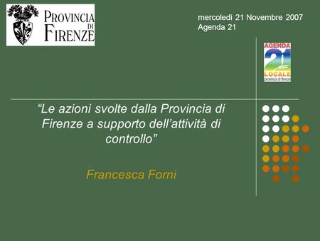 Le azioni svolte dalla Provincia di Firenze a supporto dellattività di controllo Francesca Forni mercoledì 21 Novembre 2007 Agenda 21.