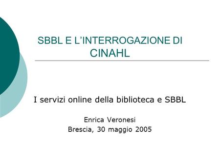 SBBL E LINTERROGAZIONE DI CINAHL I servizi online della biblioteca e SBBL Enrica Veronesi Brescia, 30 maggio 2005.