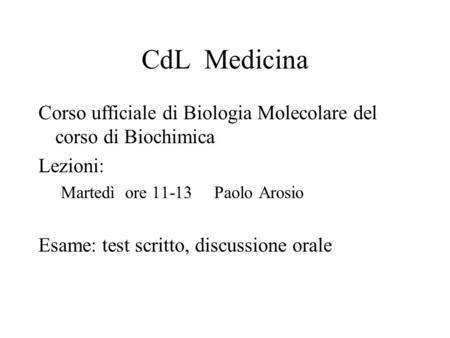 CdL Medicina Corso ufficiale di Biologia Molecolare del corso di Biochimica Lezioni: Martedì ore 11-13 Paolo Arosio Esame: test scritto, discussione orale.