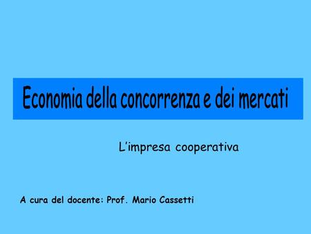 Limpresa cooperativa A cura del docente: Prof. Mario Cassetti.