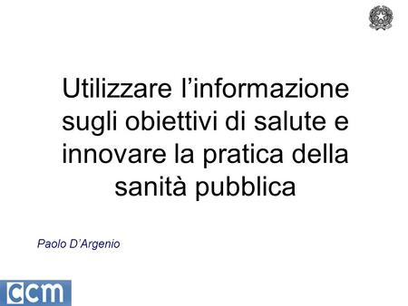 Paolo DArgenio Utilizzare linformazione sugli obiettivi di salute e innovare la pratica della sanità pubblica.