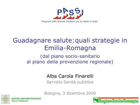 Guadagnare salute:quali strategie in Emilia-Romagna Alba Carola Finarelli Servizio Sanità pubblica Bologna, 3 dicembre 2009 (dal piano socio-sanitario.
