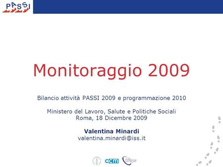 Monitoraggio 2009 Bilancio attività PASSI 2009 e programmazione 2010 Ministero del Lavoro, Salute e Politiche Sociali Roma, 18 Dicembre 2009 Valentina.