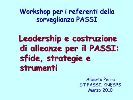 Workshop per i referenti della sorveglianza PASSI Leadership e costruzione di alleanze per il PASSI: sfide, strategie e strumenti Leadership e costruzione.
