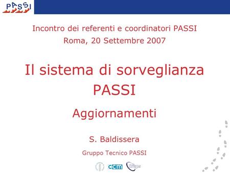 Incontro dei referenti e coordinatori PASSI Roma, 20 Settembre 2007 Il sistema di sorveglianza PASSI Aggiornamenti S. Baldissera Gruppo Tecnico PASSI.