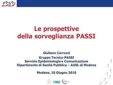 Le prospettive della sorveglianza PASSI Giuliano Carrozzi Gruppo Tecnico PASSI Servizio Epidemiologia e Comunicazione Dipartimento di Sanità Pubblica –