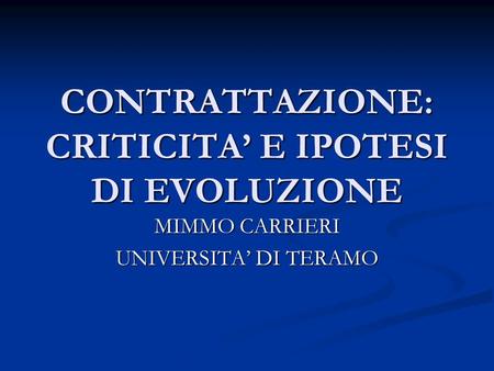 CONTRATTAZIONE: CRITICITA E IPOTESI DI EVOLUZIONE MIMMO CARRIERI UNIVERSITA DI TERAMO.