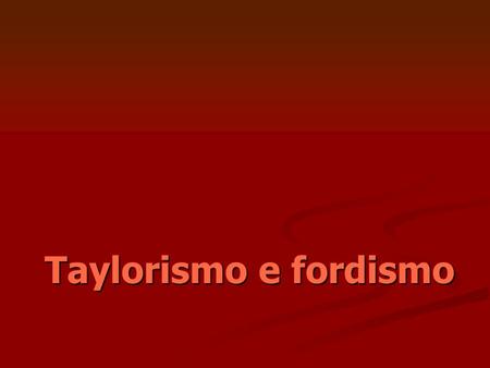 Taylorismo e fordismo.