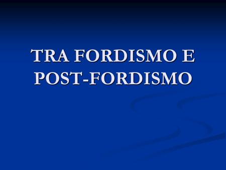 TRA FORDISMO E POST-FORDISMO