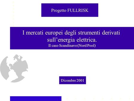 I mercati europei degli strumenti derivati sullenergia elettrica. Il caso Scandinavo (Nord Pool) Dicembre 2001 Progetto FULLRISK.