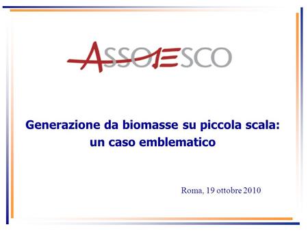 Generazione da biomasse su piccola scala: un caso emblematico Roma, 19 ottobre 2010.