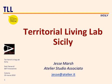 Territorial Living Lab Sicily Stati Generali dellInnovazione Catania 19 marzo 2010 1 TLL SICILY Territorial Living Lab Sicily Jesse Marsh Atelier Studio.
