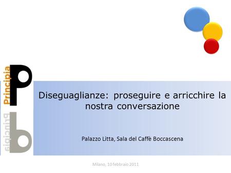 Milano, 10 febbraio 2011 Diseguaglianze: proseguire e arricchire la nostra conversazione Palazzo Litta, Sala del Caffè Boccascena.