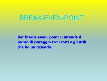 BREAK-EVEN-POINT Per break-even- point si intende il punto di pareggio tra i costi e gli utili che ha un’azienda.