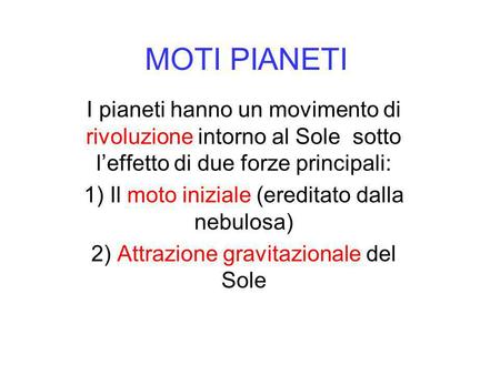 MOTI PIANETI I pianeti hanno un movimento di rivoluzione intorno al Sole sotto l’effetto di due forze principali: 1) Il moto iniziale (ereditato dalla.