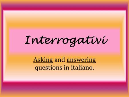 Interrogativi Asking and answering questions in italiano.