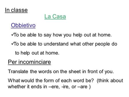 In classe La Casa Obbietivo To be able to say how you help out at home. To be able to understand what other people do to help out at home. Per incominciare.