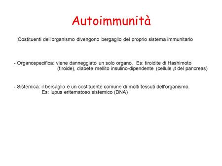 Autoimmunità Costituenti dell'organismo divengono bergaglio del proprio sistema immunitario - Organospecifica: viene danneggiato un solo organo. Es: tiroidite.