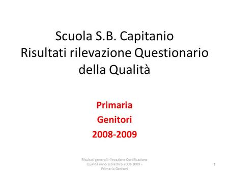 Scuola S.B. Capitanio Risultati rilevazione Questionario della Qualità Primaria Genitori 2008-2009 1 Risultati generali rilevazione Certificazione Qualità