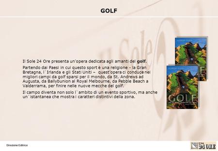 GOLF. Direzione Editrice Il Sole 24 Ore presenta un'opera dedicata agli amanti del golf. Partendo dai Paesi in cui questo sport è una religione - la Gran.