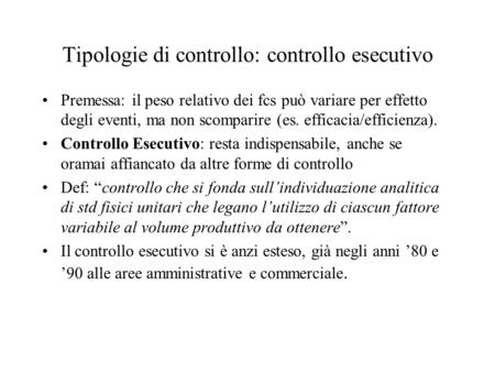 Tipologie di controllo: controllo esecutivo Premessa: il peso relativo dei fcs può variare per effetto degli eventi, ma non scomparire (es. efficacia/efficienza).