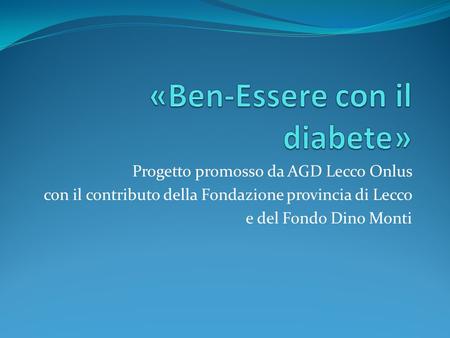 Progetto promosso da AGD Lecco Onlus con il contributo della Fondazione provincia di Lecco e del Fondo Dino Monti.