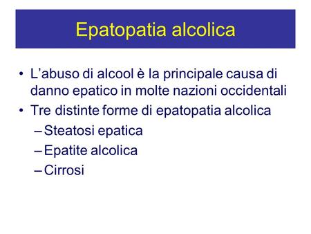 Epatopatia alcolica L’abuso di alcool è la principale causa di danno epatico in molte nazioni occidentali Tre distinte forme di epatopatia alcolica Steatosi.