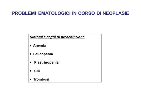 PROBLEMI EMATOLOGICI IN CORSO DI NEOPLASIE Sintomi e segni di presentazione Anemia Leucopenia Piastrinopenia CID Trombosi.