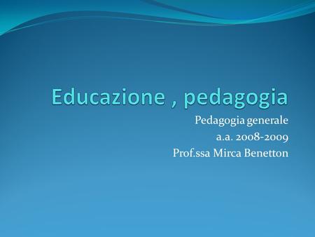 Pedagogia generale a.a Prof.ssa Mirca Benetton