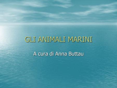 GLI ANIMALI MARINI A cura di Anna Buttau.