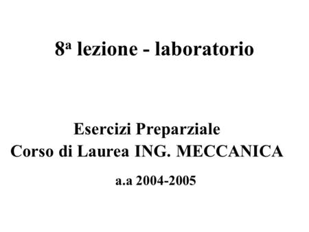8 a lezione - laboratorio a.a 2004-2005 Esercizi Preparziale Corso di Laurea ING. MECCANICA.