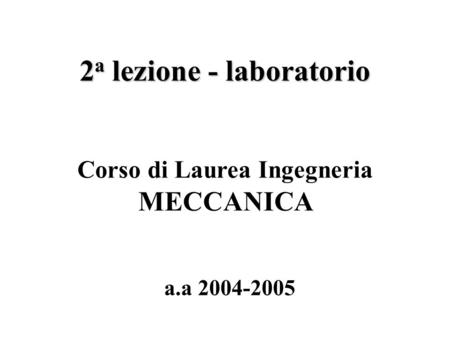 2 a lezione - laboratorio a.a 2004-2005 Corso di Laurea Ingegneria MECCANICA.