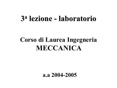 3 a lezione - laboratorio a.a 2004-2005 Corso di Laurea Ingegneria MECCANICA.
