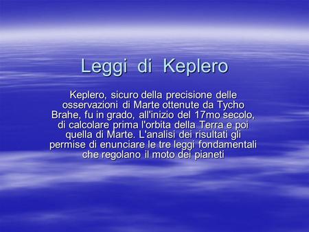 Leggi di Keplero Keplero, sicuro della precisione delle osservazioni di Marte ottenute da Tycho Brahe, fu in grado, all'inizio del 17mo secolo, di calcolare.