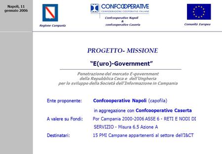 Napoli, 11 gennaio 2006 E(uro)-Government f Regione Campania Comunità Europea Confcooperative Napoli & confcooperative Caserta PROGETTO- MISSIONE Ente.