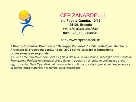 CFP ZANARDELLI via Fausto Gamba, 10/12 25128 Brescia tel: +39 (030) 3848542 fax: +39 (030) 3848549 http://www.cfpzanardelli.it/ Il Centro Formativo Provinciale.