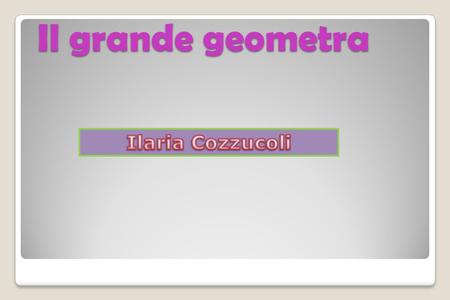 Il grande geometra Ilaria Cozzucoli.