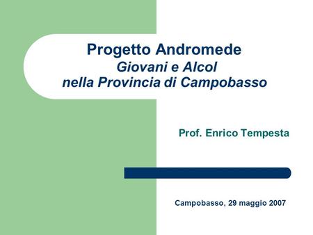Progetto Andromede Giovani e Alcol nella Provincia di Campobasso Prof. Enrico Tempesta Campobasso, 29 maggio 2007.
