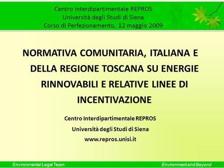 Environmental Legal TeamEnvironment and Beyond Centro Interdipartimentale REPROS Università degli Studi di Siena Corso di Perfezionamento, 12 maggio 2009.