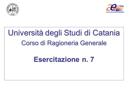 Università degli Studi di Catania Corso di Ragioneria Generale Esercitazione n. 7.
