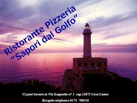 Ci puoi trovare in Via Scagnello n° 1 cap.12073 Ceva Cuneo Recapito telefonico 0174 700136 Ristorante Pizzeria Sapori dal Golfo.
