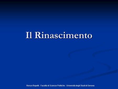 Il Rinascimento Renzo Repetti - Facoltà di Scienze Politiche - Università degli Studi di Genova.