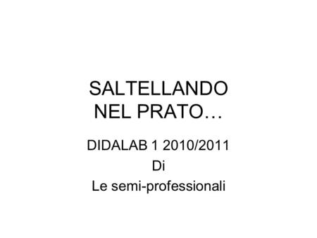 SALTELLANDO NEL PRATO… DIDALAB 1 2010/2011 Di Le semi-professionali.