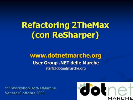 Refactoring 2TheMax (con ReSharper)  User Group.NET delle Marche 11° Workshop DotNetMarche Venerdì 9 ottobre.