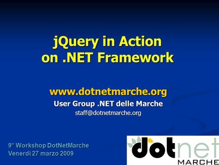 JQuery in Action on.NET Framework  User Group.NET delle Marche 9° Workshop DotNetMarche Venerdì 27 marzo 2009.