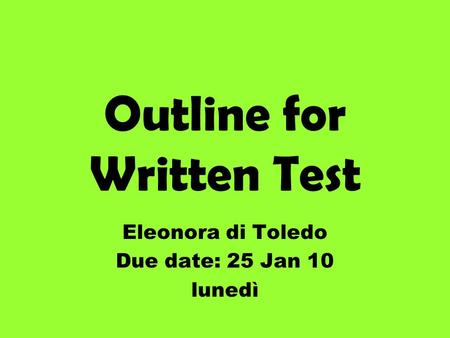 Outline for Written Test Eleonora di Toledo Due date: 25 Jan 10 lunedì