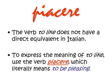 piacere The verb to like does not have a direct equivalent in Italian.