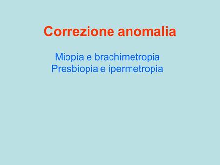 Correzione anomalia Miopia e brachimetropia Presbiopia e ipermetropia.