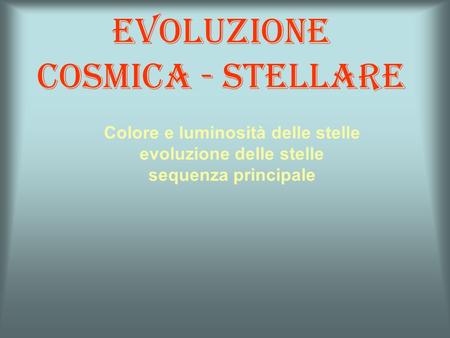 Evoluzione cosmica - stellare Colore e luminosità delle stelle evoluzione delle stelle sequenza principale.