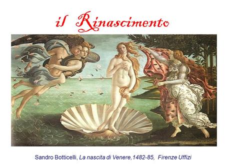 Il Rinascimento Sandro Botticelli, La nascita di Venere,1482-85, Firenze Uffizi.